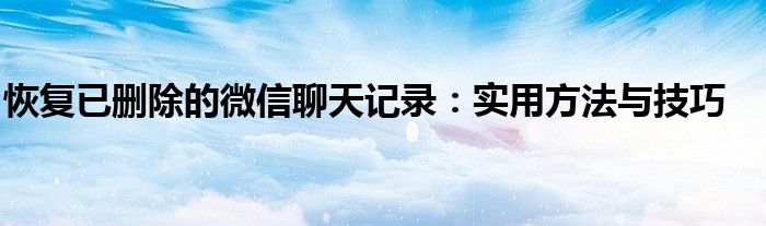 恢复已删除的微信聊天记录：实用方法与技巧