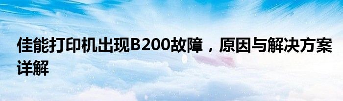 佳能打印机出现B200故障，原因与解决方案详解