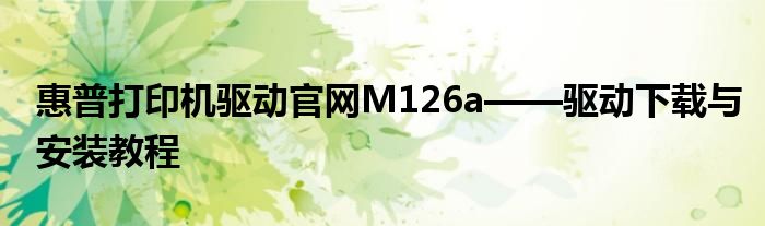 惠普打印机驱动官网M126a——驱动下载与安装教程