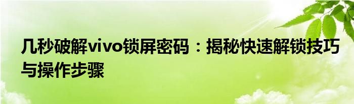 几秒破解vivo锁屏密码：揭秘快速解锁技巧与操作步骤