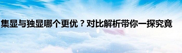 集显与独显哪个更优？对比解析带你一探究竟