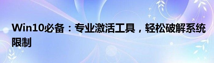 Win10必备：专业激活工具，轻松破解系统限制