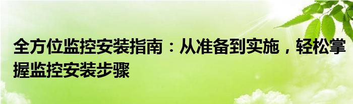 全方位监控安装指南：从准备到实施，轻松掌握监控安装步骤