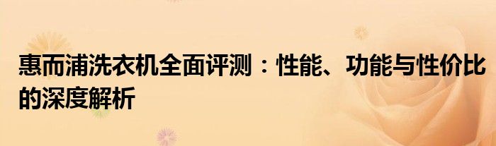 惠而浦洗衣机全面评测：性能、功能与性价比的深度解析