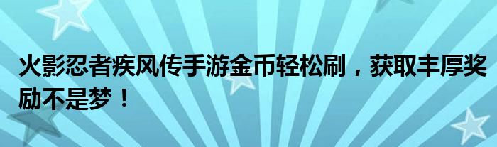 火影忍者疾风传手游金币轻松刷，获取丰厚奖励不是梦！