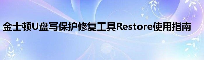 金士顿U盘写保护修复工具Restore使用指南