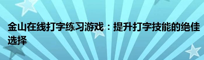 金山在线打字练习游戏：提升打字技能的绝佳选择