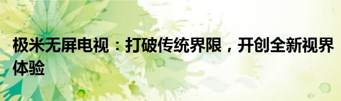 极米无屏电视：打破传统界限，开创全新视界体验