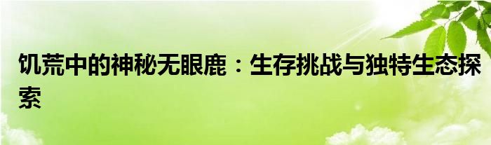 饥荒中的神秘无眼鹿：生存挑战与独特生态探索