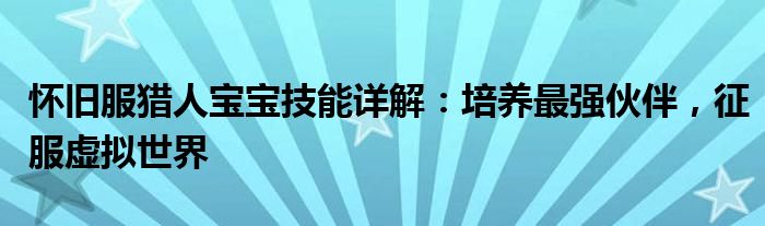 怀旧服猎人宝宝技能详解：培养最强伙伴，征服虚拟世界