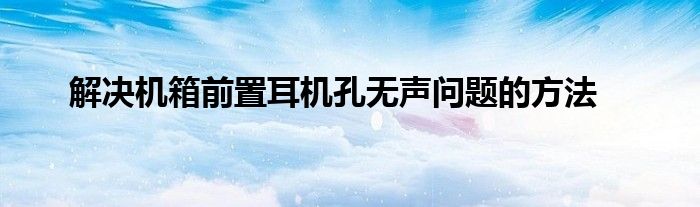 解决机箱前置耳机孔无声问题的方法