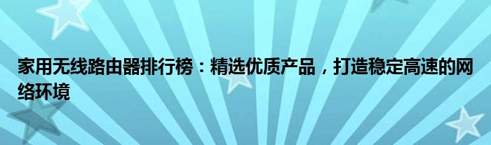 家用无线路由器排行榜：精选优质产品，打造稳定高速的网络环境