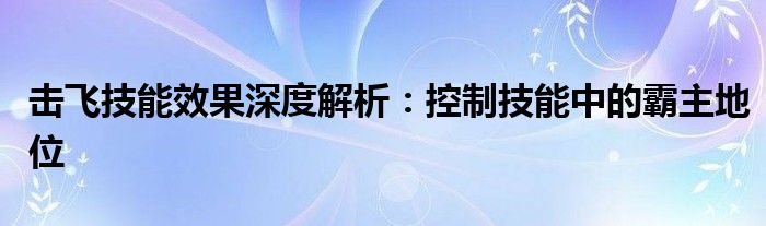 击飞技能效果深度解析：控制技能中的霸主地位