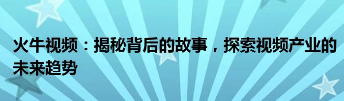 火牛视频：揭秘背后的故事，探索视频产业的未来趋势