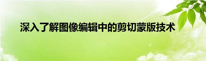 深入了解图像编辑中的剪切蒙版技术