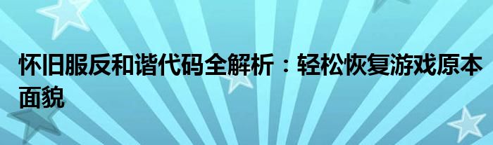 怀旧服反和谐代码全解析：轻松恢复游戏原本面貌