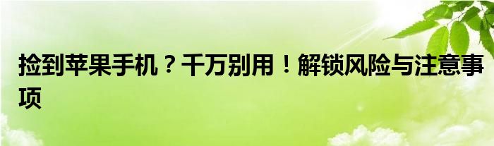 捡到苹果手机？千万别用！解锁风险与注意事项