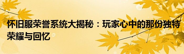 怀旧服荣誉系统大揭秘：玩家心中的那份独特荣耀与回忆