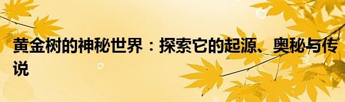 黄金树的神秘世界：探索它的起源、奥秘与传说