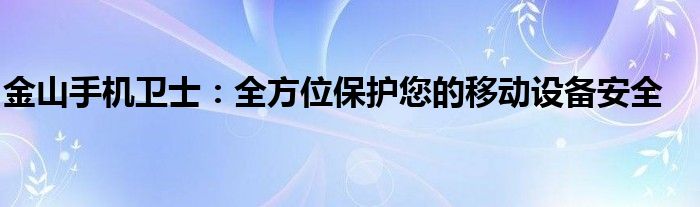 金山手机卫士：全方位保护您的移动设备安全