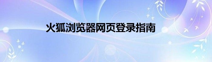 火狐浏览器网页登录指南