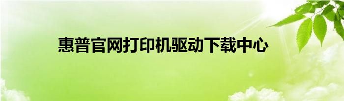 惠普官网打印机驱动下载中心