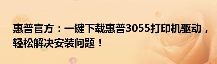 惠普官方：一键下载惠普3055打印机驱动，轻松解决安装问题！