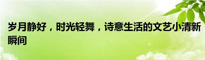 岁月静好，时光轻舞，诗意生活的文艺小清新瞬间