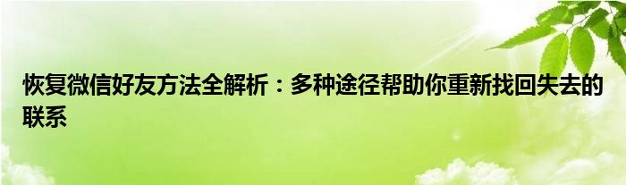 恢复微信好友方法全解析：多种途径帮助你重新找回失去的联系