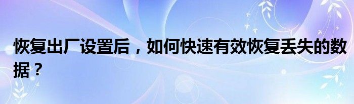 恢复出厂设置后，如何快速有效恢复丢失的数据？