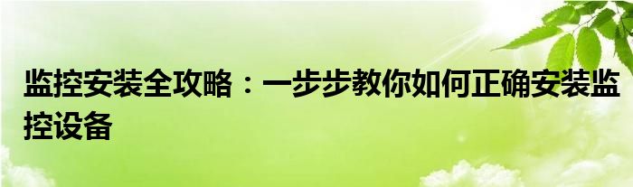 监控安装全攻略：一步步教你如何正确安装监控设备