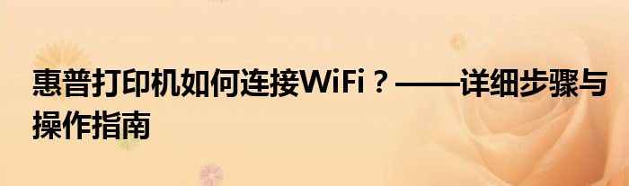 惠普打印机如何连接WiFi？——详细步骤与操作指南