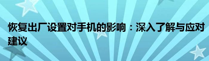 恢复出厂设置对手机的影响：深入了解与应对建议