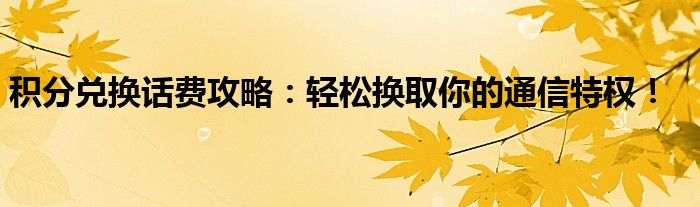 积分兑换话费攻略：轻松换取你的通信特权！