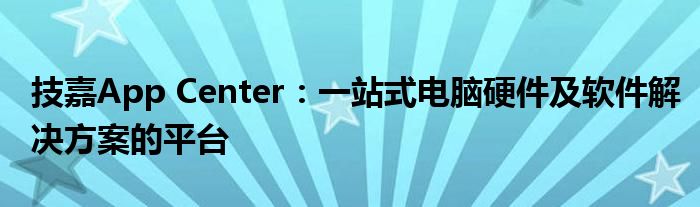 技嘉App Center：一站式电脑硬件及软件解决方案的平台