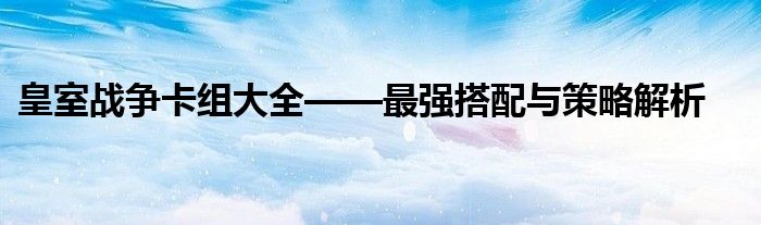 皇室战争卡组大全——最强搭配与策略解析