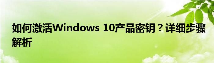 如何激活Windows 10产品密钥？详细步骤解析