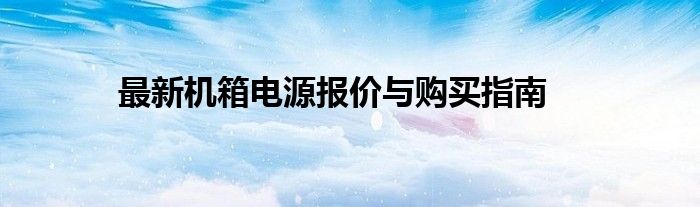 最新机箱电源报价与购买指南