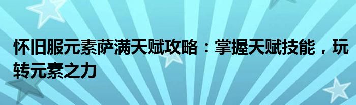 怀旧服元素萨满天赋攻略：掌握天赋技能，玩转元素之力