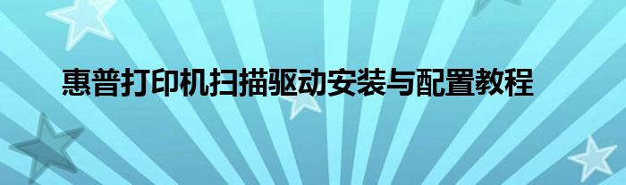 惠普打印机扫描驱动安装与配置教程