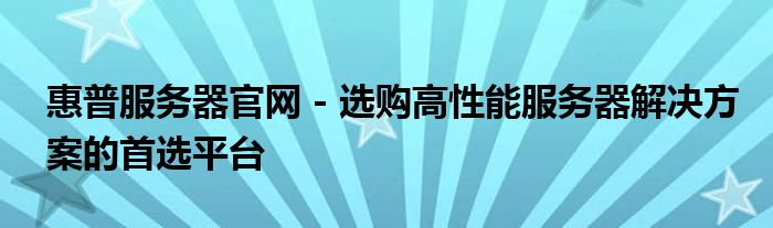 惠普服务器官网 - 选购高性能服务器解决方案的首选平台