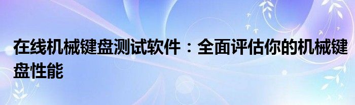 在线机械键盘测试软件：全面评估你的机械键盘性能