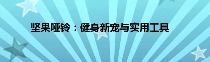 坚果哑铃：健身新宠与实用工具