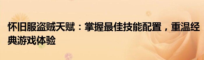 怀旧服盗贼天赋：掌握最佳技能配置，重温经典游戏体验