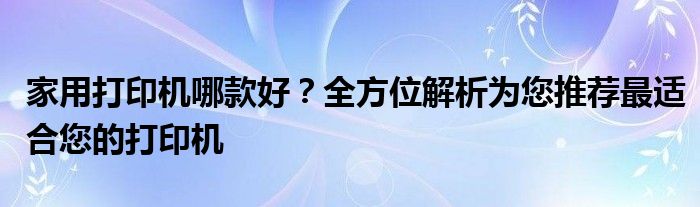 家用打印机哪款好？全方位解析为您推荐最适合您的打印机