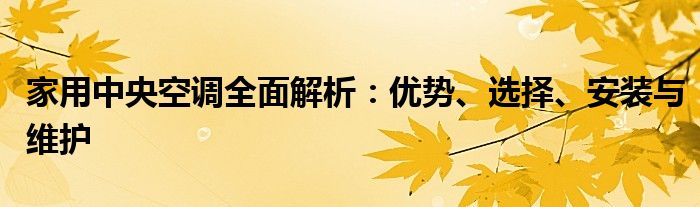 家用中央空调全面解析：优势、选择、安装与维护