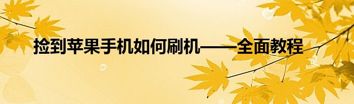 捡到苹果手机如何刷机——全面教程