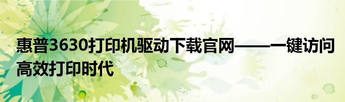 惠普3630打印机驱动下载官网——一键访问高效打印时代