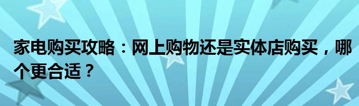 家电购买攻略：网上购物还是实体店购买，哪个更合适？