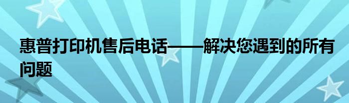 惠普打印机售后电话——解决您遇到的所有问题